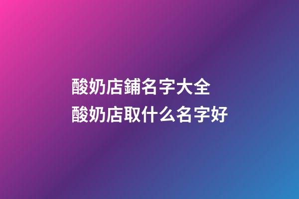 酸奶店鋪名字大全 酸奶店取什么名字好-第1張-店鋪起名-玄機派